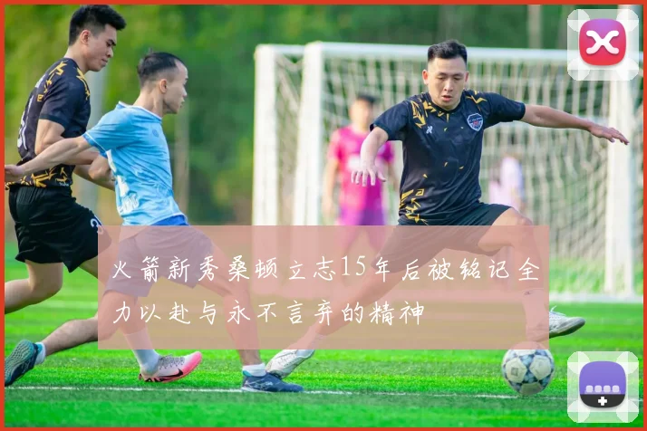 火箭新秀桑顿立志15年后被铭记全力以赴与永不言弃的精神