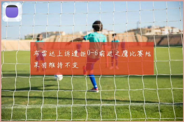 布雷达上诉遭拒0-6前进之鹰比赛结果将维持不变