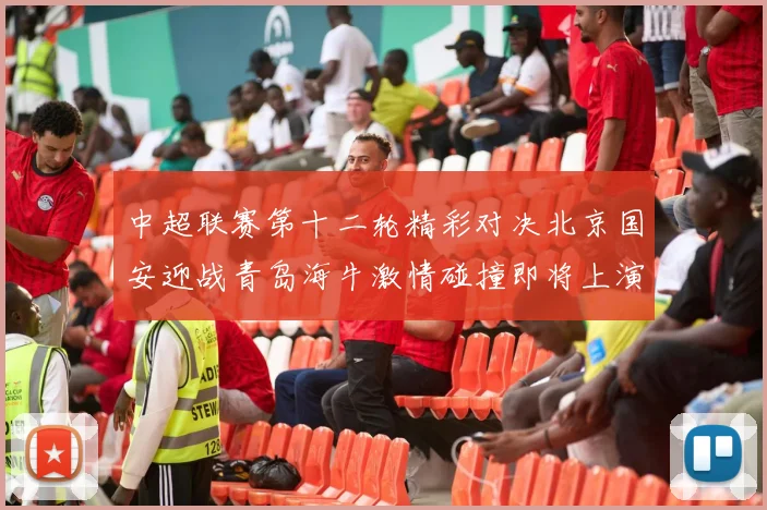 中超联赛第十二轮精彩对决北京国安迎战青岛海牛激情碰撞即将上演