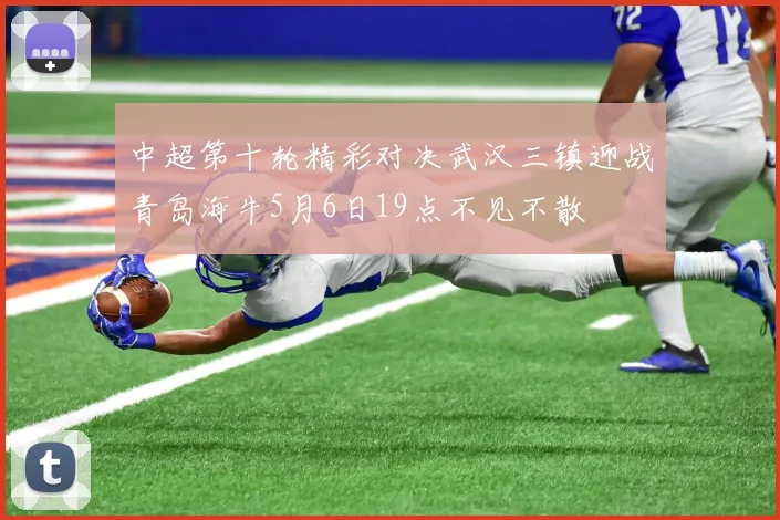 中超第十轮精彩对决武汉三镇迎战青岛海牛5月6日19点不见不散