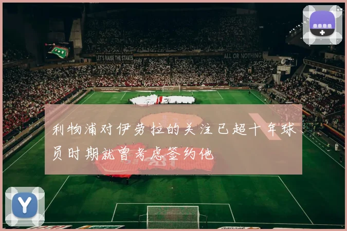 利物浦对伊劳拉的关注已超十年球员时期就曾考虑签约他