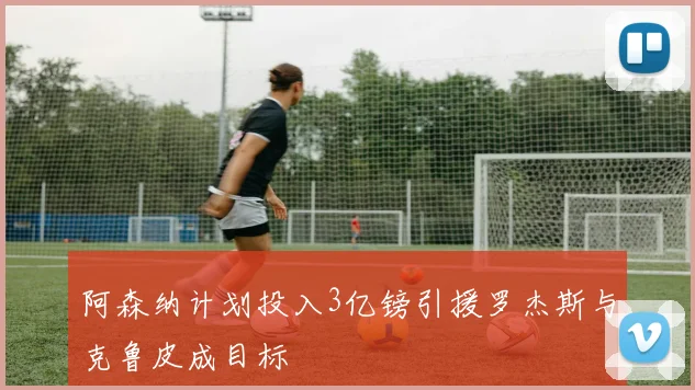 阿森纳计划投入3亿镑引援罗杰斯与克鲁皮成目标