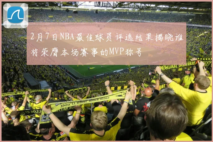 2月7日NBA最佳球员评选结果揭晓谁将荣膺本场赛事的MVP称号