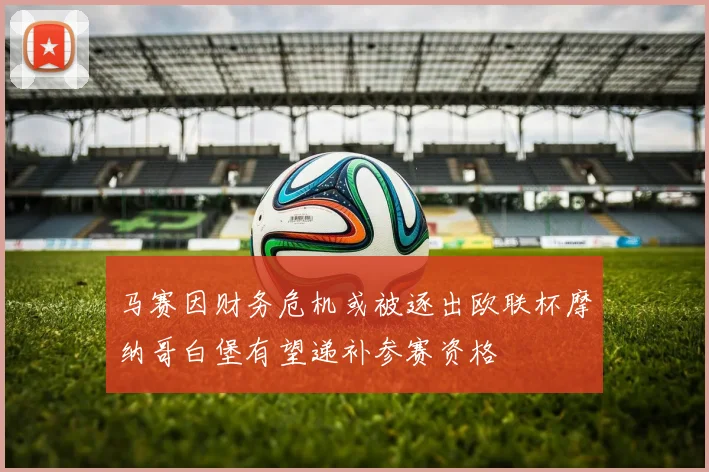 马赛因财务危机或被逐出欧联杯摩纳哥白堡有望递补参赛资格