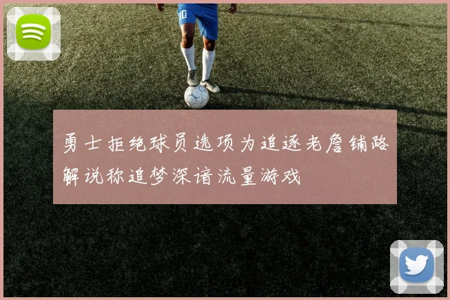勇士拒绝球员选项为追逐老詹铺路解说称追梦深谙流量游戏